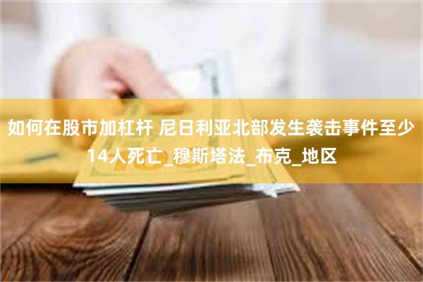 如何在股市加杠杆 尼日利亚北部发生袭击事件至少14人死亡_穆斯塔法_布克_地区