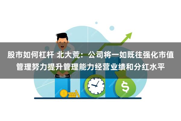 股市如何杠杆 北大荒：公司将一如既往强化市值管理努力提升管理能力经营业绩和分红水平