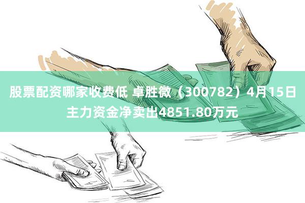 股票配资哪家收费低 卓胜微（300782）4月15日主力资金净卖出4851.80万元