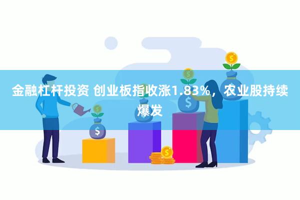 金融杠杆投资 创业板指收涨1.83%，农业股持续爆发