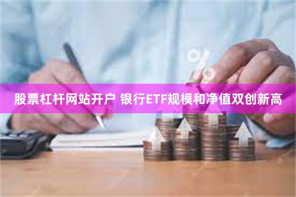 股票杠杆网站开户 银行ETF规模和净值双创新高