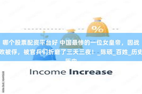 哪个股票配资平台好 中国最惨的一位女皇帝，因战败被俘，被官兵们折磨了三天三夜！_陈硕_百姓_历史