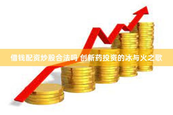 借钱配资炒股合法吗 创新药投资的冰与火之歌