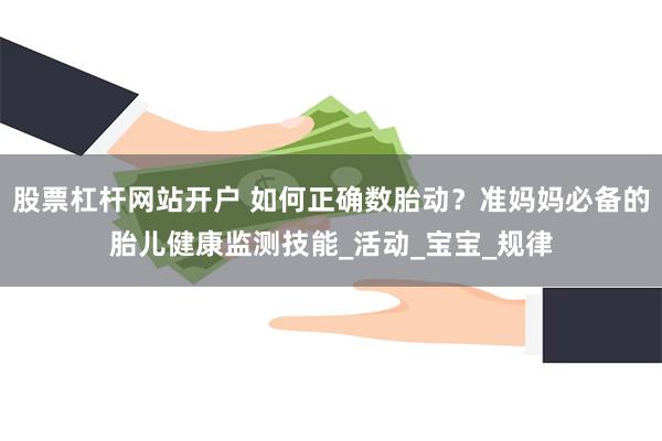 股票杠杆网站开户 如何正确数胎动？准妈妈必备的胎儿健康监测技能_活动_宝宝_规律