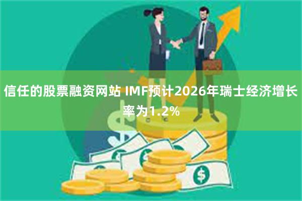 信任的股票融资网站 IMF预计2026年瑞士经济增长率为1.2%