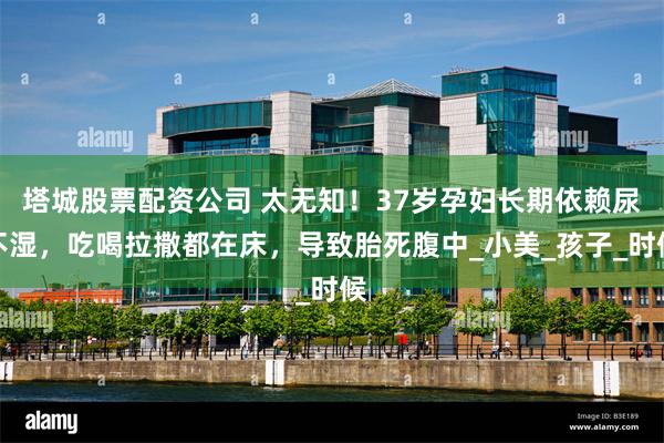 塔城股票配资公司 太无知！37岁孕妇长期依赖尿不湿，吃喝拉撒都在床，导致胎死腹中_小美_孩子_时候