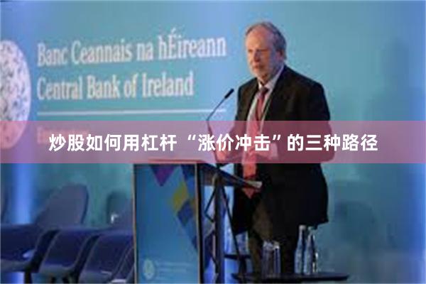 炒股如何用杠杆 “涨价冲击”的三种路径