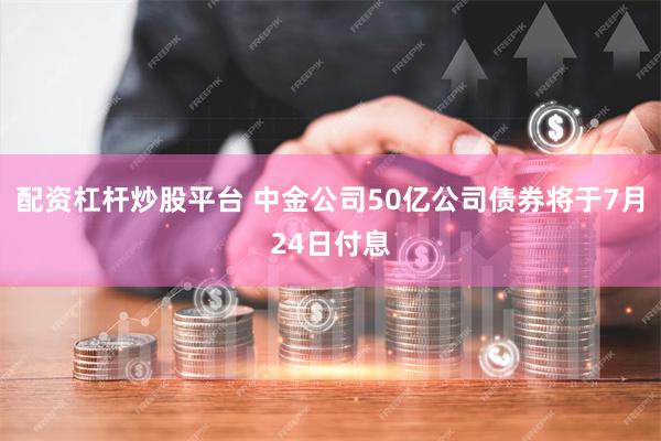 配资杠杆炒股平台 中金公司50亿公司债券将于7月24日付息