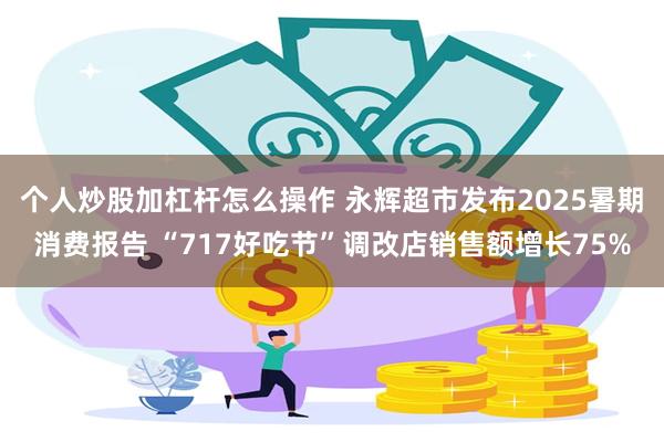 个人炒股加杠杆怎么操作 永辉超市发布2025暑期消费报告 “717好吃节”调改店销售额增长75%