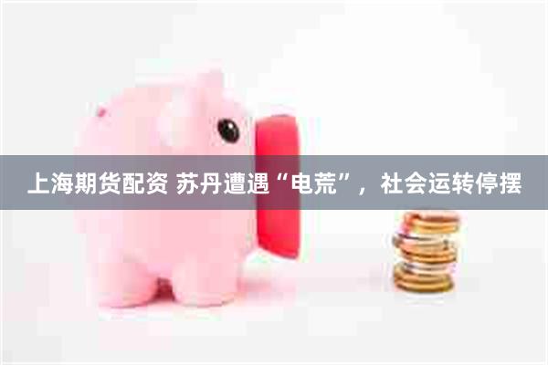 上海期货配资 苏丹遭遇“电荒”，社会运转停摆