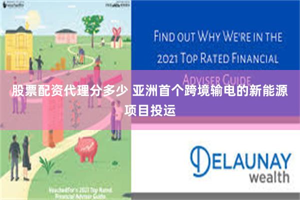 股票配资代理分多少 亚洲首个跨境输电的新能源项目投运