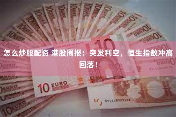 怎么炒股配资 港股周报：突发利空，恒生指数冲高回落！