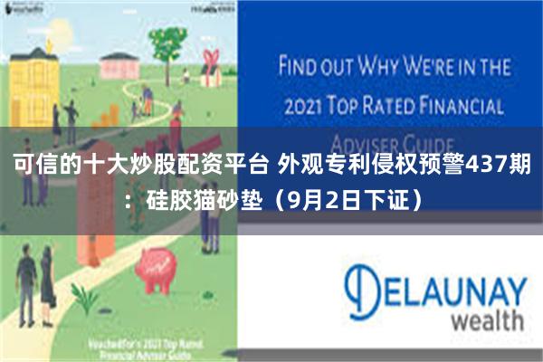 可信的十大炒股配资平台 外观专利侵权预警437期：硅胶猫砂垫（9月2日下证）