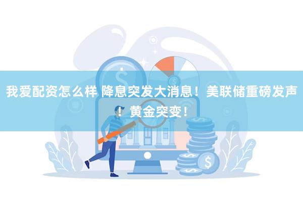 我爱配资怎么样 降息突发大消息!美联储重磅发声!黄金突变!