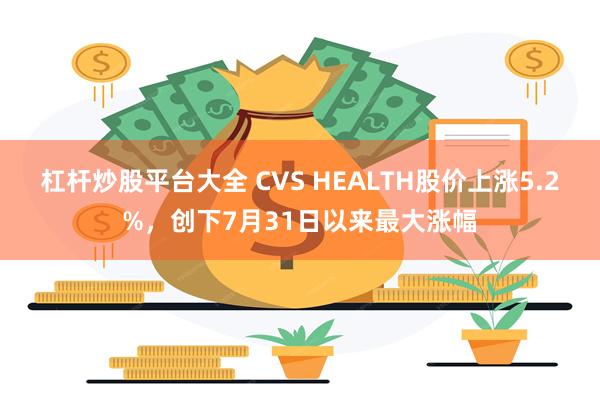 杠杆炒股平台大全 CVS HEALTH股价上涨5.2%，创下7月31日以来最大涨幅